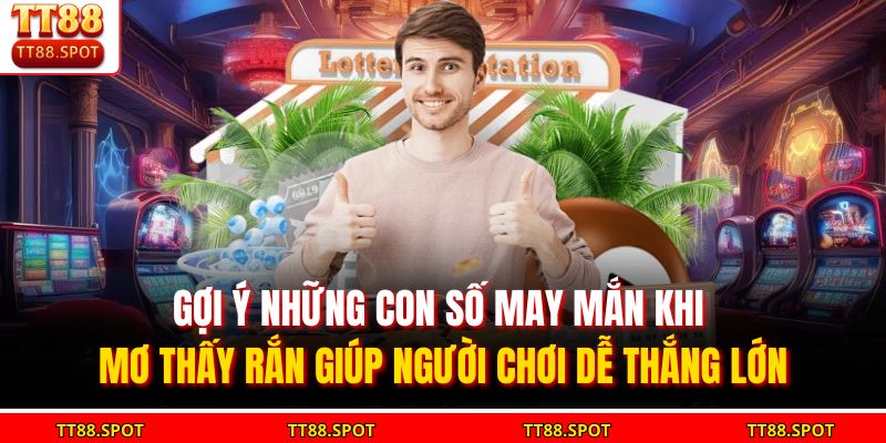 Gợi ý những con số may mắn khi mơ thấy rắn giúp người chơi dễ thắng lớn